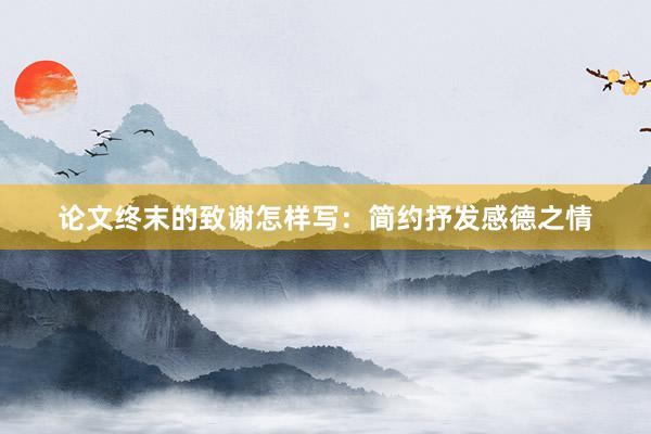 论文终末的致谢怎样写:简约抒发感德之情